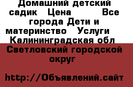 Домашний детский садик › Цена ­ 120 - Все города Дети и материнство » Услуги   . Калининградская обл.,Светловский городской округ 